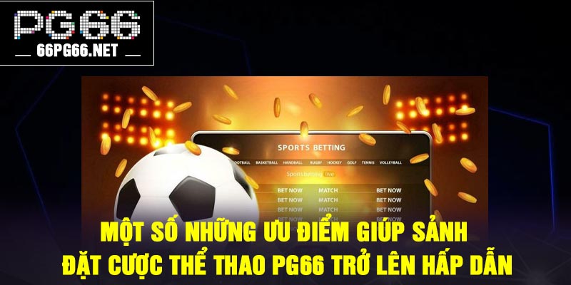 Một số những ưu điểm giúp sảnh đặt cược thể thao PG66 trở lên hấp dẫn