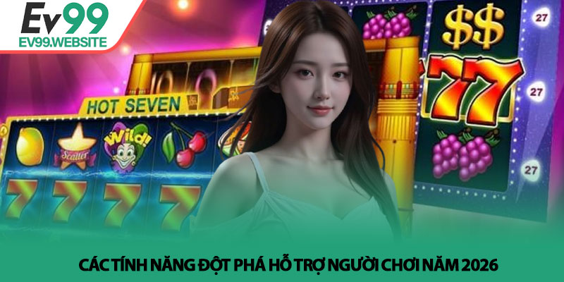Các tính năng đột phá hỗ trợ người chơi năm 2026