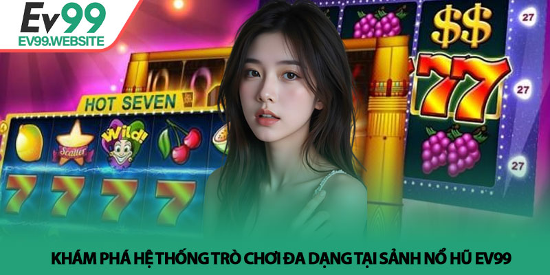 Khám phá hệ thống trò chơi đa dạng tại sảnh Nổ hũ Ev99