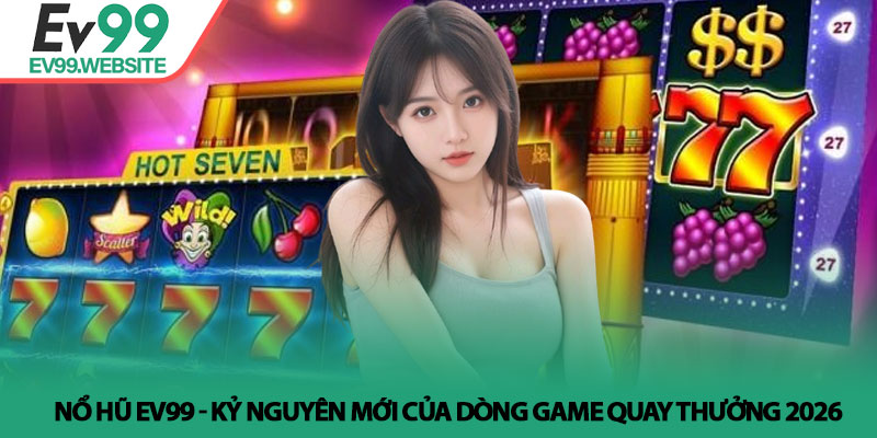 Nổ hũ Ev99 - Kỷ nguyên mới của dòng game quay thưởng 2026